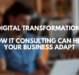 Digital Transformation: How IT Consulting Can Help Your Business Adapt