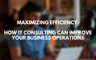 Maximizing Efficiency How IT Consulting Can Improve Your Business Operations